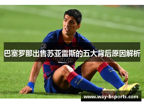 巴塞罗那出售苏亚雷斯的五大背后原因解析 巴塞罗那出售苏亚雷斯的五大背后原因解析