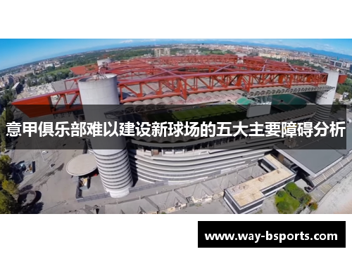 意甲俱乐部难以建设新球场的五大主要障碍分析 意甲俱乐部难以建设新球场的五大主要障碍分析