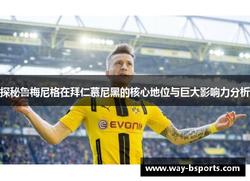 探秘鲁梅尼格在拜仁慕尼黑的核心地位与巨大影响力分析 探秘鲁梅尼格在拜仁慕尼黑的核心地位与巨大影响力分析
