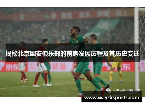 揭秘北京国安俱乐部的前身发展历程及其历史变迁 揭秘北京国安俱乐部的前身发展历程及其历史变迁