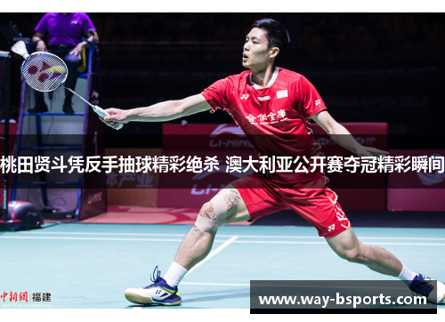 桃田贤斗凭反手抽球精彩绝杀 澳大利亚公开赛夺冠精彩瞬间 桃田贤斗凭反手抽球精彩绝杀 澳大利亚公开赛夺冠精彩瞬间