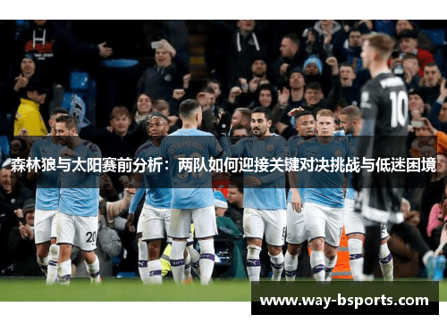 森林狼与太阳赛前分析:两队如何迎接关键对决挑战与低迷困境 森林狼与太阳赛前分析:两队如何迎接关键对决挑战与低迷困境