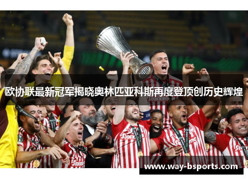 欧协联最新冠军揭晓奥林匹亚科斯再度登顶创历史辉煌