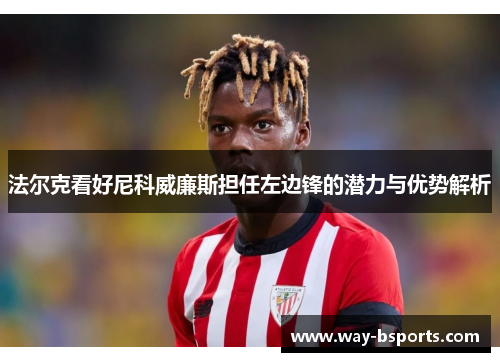 法尔克看好尼科威廉斯担任左边锋的潜力与优势解析 法尔克看好尼科威廉斯担任左边锋的潜力与优势解析