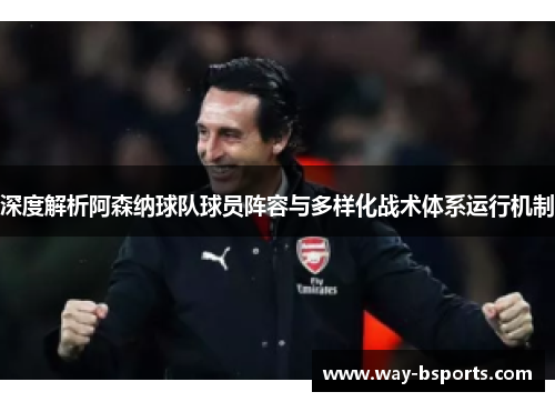深度解析阿森纳球队球员阵容与多样化战术体系运行机制