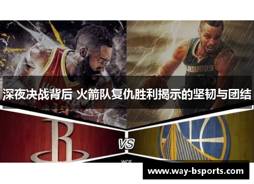 深夜决战背后 火箭队复仇胜利揭示的坚韧与团结