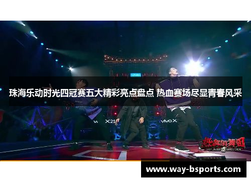 珠海乐动时光四冠赛五大精彩亮点盘点 热血赛场尽显青春风采 珠海乐动时光四冠赛五大精彩亮点盘点 热血赛场尽显青春风采