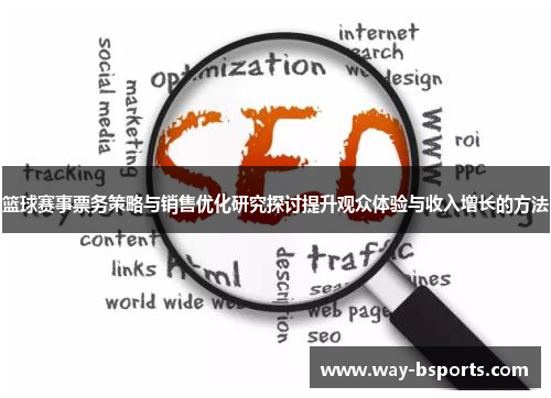 篮球赛事票务策略与销售优化研究探讨提升观众体验与收入增长的方法