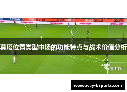 莫塔位置类型中场的功能特点与战术价值分析 莫塔位置类型中场的功能特点与战术价值分析