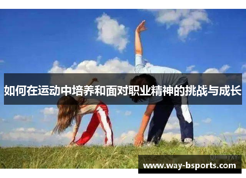 如何在运动中培养和面对职业精神的挑战与成长 如何在运动中培养和面对职业精神的挑战与成长