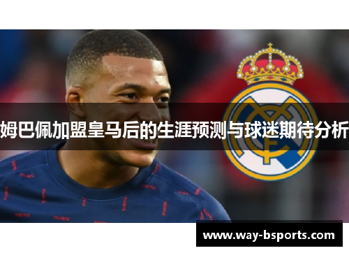 姆巴佩加盟皇马后的生涯预测与球迷期待分析