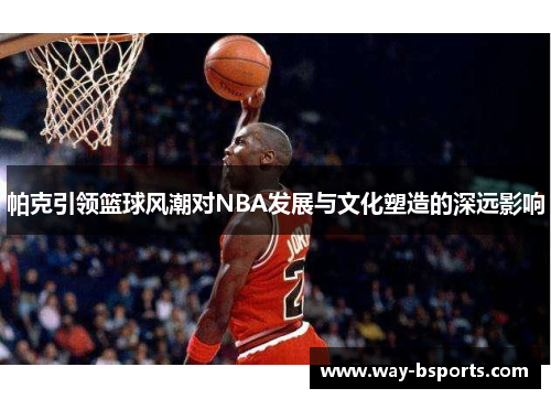帕克引领篮球风潮对NBA发展与文化塑造的深远影响