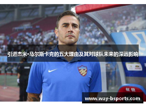 引进杰米·马尔斯卡克的五大理由及其对球队未来的深远影响 引进杰米·马尔斯卡克的五大理由及其对球队未来的深远影响