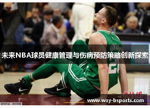 未来NBA球员健康管理与伤病预防策略创新探索 未来NBA球员健康管理与伤病预防策略创新探索