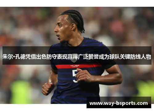 朱尔·孔德凭借出色防守表现赢得广泛赞誉成为球队关键防线人物 朱尔·孔德凭借出色防守表现赢得广泛赞誉成为球队关键防线人物