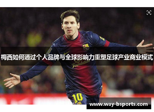 梅西如何通过个人品牌与全球影响力重塑足球产业商业模式 梅西如何通过个人品牌与全球影响力重塑足球产业商业模式