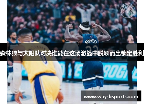 森林狼与太阳队对决谁能在这场激战中脱颖而出锁定胜利 森林狼与太阳队对决谁能在这场激战中脱颖而出锁定胜利