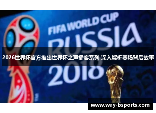 2026世界杯官方推出世界杯之声播客系列 深入解析赛场背后故事