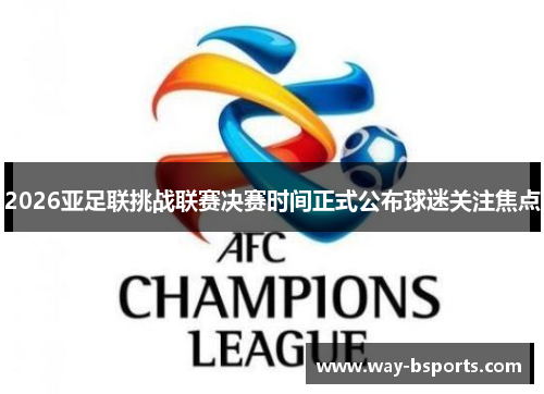 2026亚足联挑战联赛决赛时间正式公布球迷关注焦点