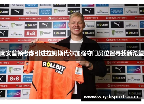 南安普顿考虑引进拉姆斯代尔加强守门员位置寻找新希望