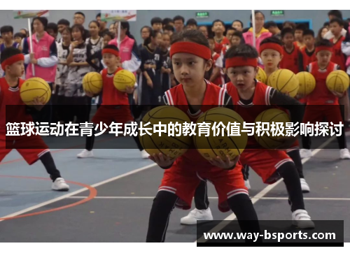 篮球运动在青少年成长中的教育价值与积极影响探讨