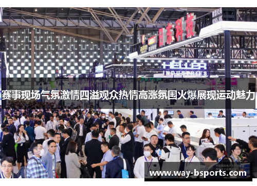 赛事现场气氛激情四溢观众热情高涨氛围火爆展现运动魅力 赛事现场气氛激情四溢观众热情高涨氛围火爆展现运动魅力