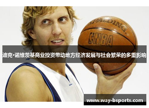 迪克·诺维茨基商业投资带动地方经济发展与社会繁荣的多重影响 迪克·诺维茨基商业投资带动地方经济发展与社会繁荣的多重影响
