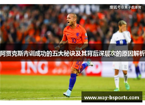 阿贾克斯青训成功的五大秘诀及其背后深层次的原因解析 阿贾克斯青训成功的五大秘诀及其背后深层次的原因解析