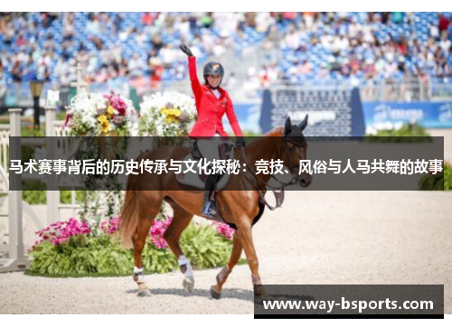 马术赛事背后的历史传承与文化探秘:竞技、风俗与人马共舞的故事 马术赛事背后的历史传承与文化探秘:竞技、风俗与人马共舞的故事